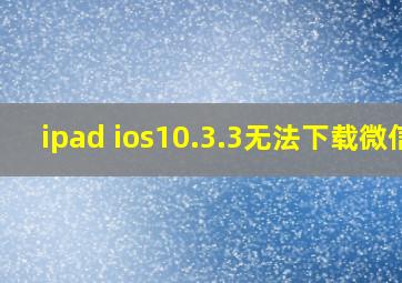 ipad ios10.3.3无法下载微信